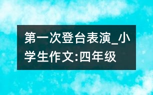 第一次登臺表演_小學(xué)生作文:四年級