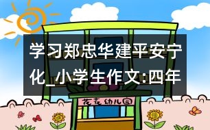 學(xué)習(xí)鄭忠華建平安寧化_小學(xué)生作文:四年級