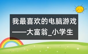 我最喜歡的電腦游戲――大富翁_小學(xué)生作文:四年級