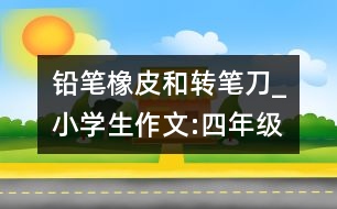 鉛筆、橡皮和轉(zhuǎn)筆刀_小學(xué)生作文:四年級