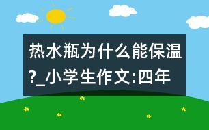 熱水瓶為什么能保溫?_小學生作文:四年級