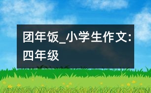 團(tuán)年飯_小學(xué)生作文:四年級(jí)