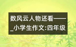 數(shù)風(fēng)云人物還看――_小學(xué)生作文:四年級