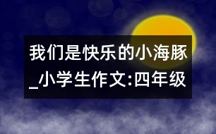 我們是快樂(lè)的小海豚_小學(xué)生作文:四年級(jí)