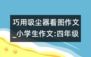 巧用吸塵器（看圖作文）_小學生作文:四年級