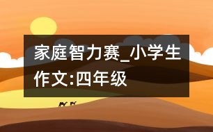 家庭智力賽_小學(xué)生作文:四年級