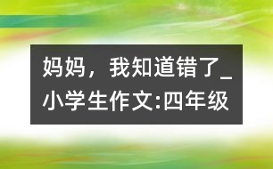 媽媽，我知道錯了_小學生作文:四年級