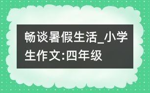 暢談暑假生活_小學生作文:四年級