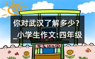 你對武漢了解多少？_小學(xué)生作文:四年級