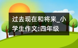 過去現(xiàn)在和將來(lái)_小學(xué)生作文:四年級(jí)