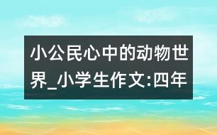 小公民心中的動物世界_小學生作文:四年級