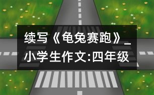 續(xù)寫《龜兔賽跑》_小學(xué)生作文:四年級