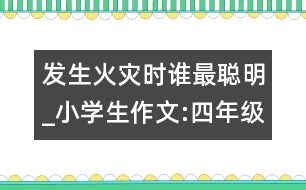 發(fā)生火災(zāi)時(shí)誰最聰明_小學(xué)生作文:四年級(jí)