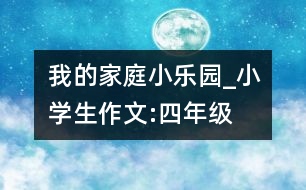 我的家庭小樂(lè)園_小學(xué)生作文:四年級(jí)