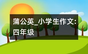 蒲公英_小學(xué)生作文:四年級