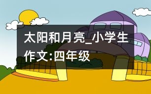 太陽和月亮_小學(xué)生作文:四年級