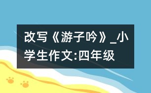 改寫《游子吟》_小學(xué)生作文:四年級(jí)