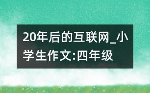 20年后的互聯(lián)網(wǎng)_小學(xué)生作文:四年級(jí)