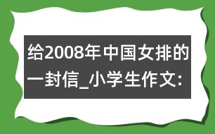 給2008年中國(guó)女排的一封信_(tái)小學(xué)生作文:四年級(jí)