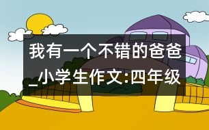 我有一個不錯的爸爸_小學(xué)生作文:四年級