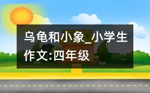 烏龜和小象_小學(xué)生作文:四年級