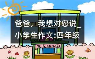 爸爸，我想對您說_小學生作文:四年級