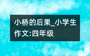 小橋的后果_小學(xué)生作文:四年級(jí)