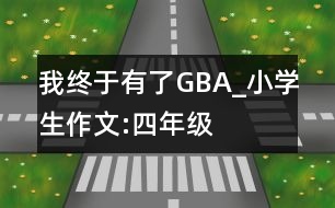 我終于有了“GBA”_小學生作文:四年級