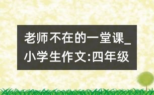 老師不在的一堂課_小學(xué)生作文:四年級