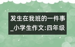 發(fā)生在我班的一件事_小學(xué)生作文:四年級