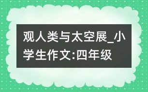 觀“人類與太空”展_小學(xué)生作文:四年級(jí)