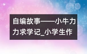 自編故事――小牛力力求學(xué)記_小學(xué)生作文:三年級(jí)