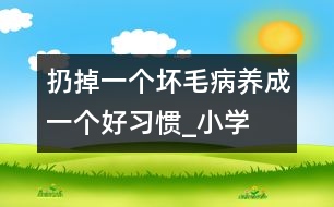 扔掉一個(gè)壞毛病、養(yǎng)成一個(gè)好習(xí)慣_小學(xué)生作文:三年級(jí)