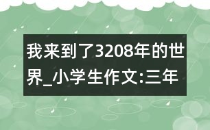 我來(lái)到了3208年的世界_小學(xué)生作文:三年級(jí)