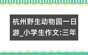 杭州野生動物園一日游_小學(xué)生作文:三年級