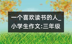 一個(gè)喜歡讀書(shū)的人_小學(xué)生作文:三年級(jí)