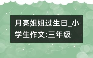 月亮姐姐過生日_小學(xué)生作文:三年級(jí)