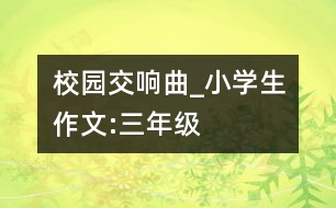 校園交響曲_小學(xué)生作文:三年級(jí)