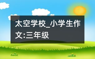 太空學(xué)校_小學(xué)生作文:三年級