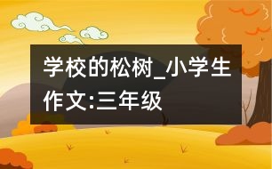 學(xué)校的松樹_小學(xué)生作文:三年級