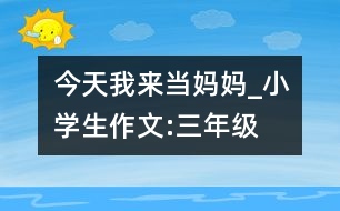 今天我來當(dāng)媽媽_小學(xué)生作文:三年級(jí)