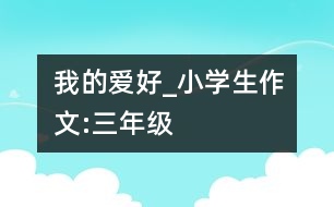 我的愛好_小學生作文:三年級