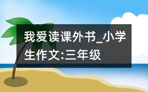 我愛(ài)讀課外書(shū)_小學(xué)生作文:三年級(jí)