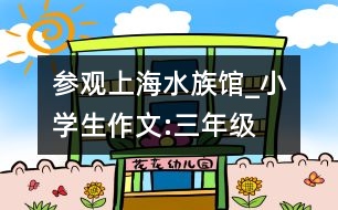 參觀上海“水族館”_小學(xué)生作文:三年級(jí)