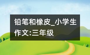 鉛筆和橡皮_小學(xué)生作文:三年級