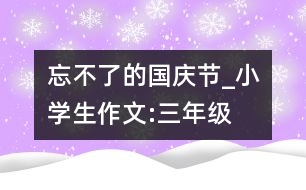 忘不了的國慶節(jié)_小學(xué)生作文:三年級(jí)