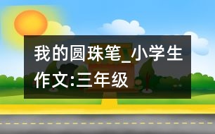 我的圓珠筆_小學(xué)生作文:三年級(jí)