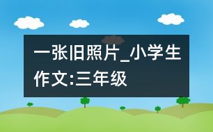 一張舊照片_小學生作文:三年級