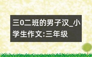 三0二班的男子漢_小學(xué)生作文:三年級(jí)