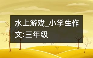 水上游戲_小學生作文:三年級